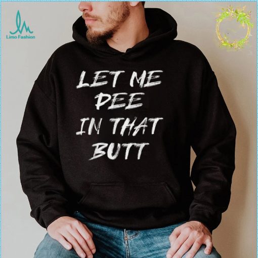 Let Me Pee In That Butt T Shirt