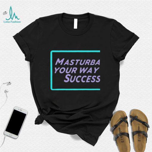 Masturbate Your Way To Success Shirt