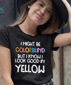 Might Be Colorblind But I Know I Look Good Funny Colorblind T Shirt