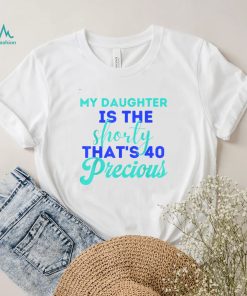 My Daughter Is The Shorty That's 40 Precious Birthday T Shirt