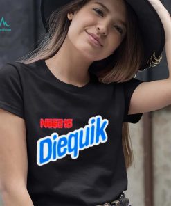 Need To Diequik Shirt