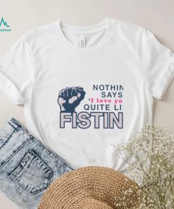 Nothing Says I Love You Quite Like Fisting Shirt