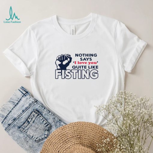 Nothing says I love you quite like fisting shirt