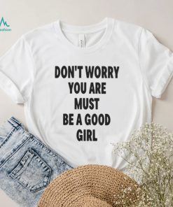Official Don't worry you are must be a good girl T shirt