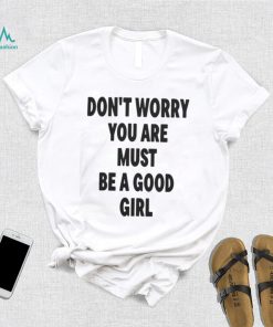 Official Don't worry you are must be a good girl T shirt