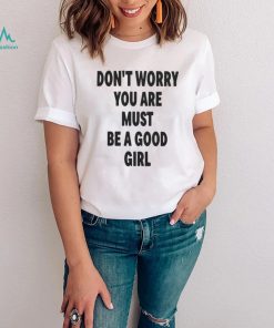 Official Don't worry you are must be a good girl T shirt