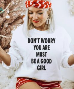 Official Don't worry you are must be a good girl T shirt