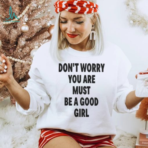 Official Don’t worry you are must be a good girl T shirt