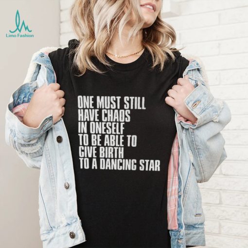 One Must Still Have Chaos In Oneself To Be Able To Give Birth To A Dancing Star Shirt(1)