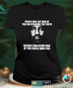 People Will Get Mad At You For Speaking The Truth Rather Than Being Mad At The People Who Lied Shirt