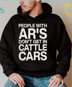 People With Ar’s Don’t Get In Cattle Cars 2022 T Shirt