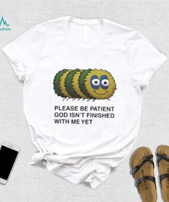 Please Be Patient God Isn’t Finished With Me Yet Shirt