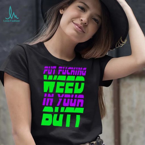 Put fucking in your butt shirt