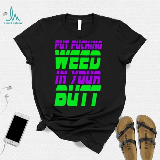 Put fucking in your butt shirt