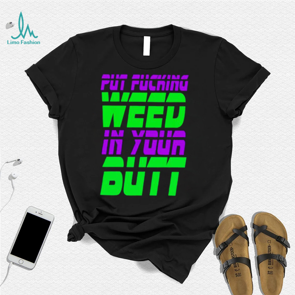 Put fucking in your butt shirt Put fucking in your butt shirt