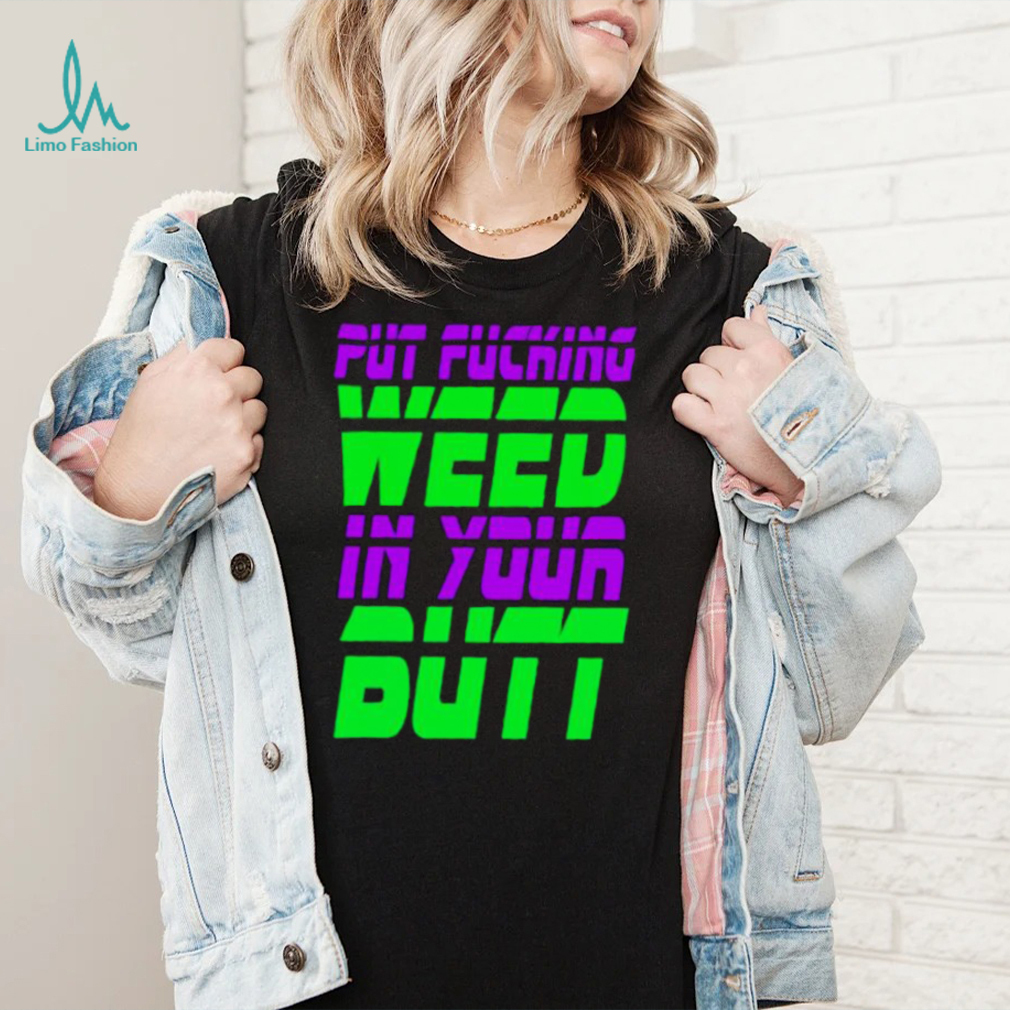Put fucking in your butt shirt Put fucking in your butt shirt