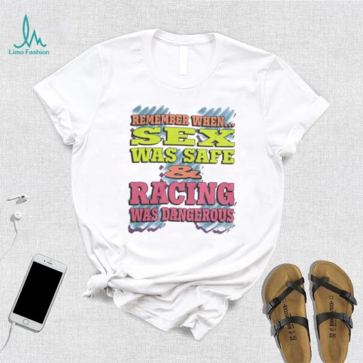 Remember When Sex Was Safe And Racing Was Dangerous shirt