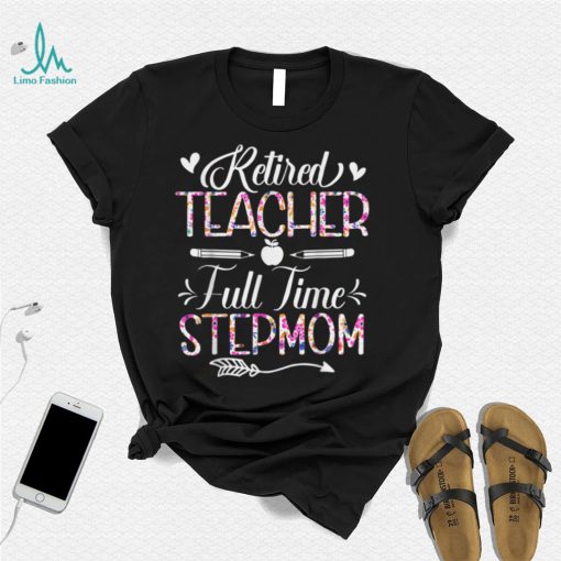Retired Teacher Full Time Stepmom Flower Funny Retirement T Shirt (1)