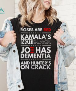 Roses are Red Kamalas Not black Joe has Dementia and hunters on crack shirt