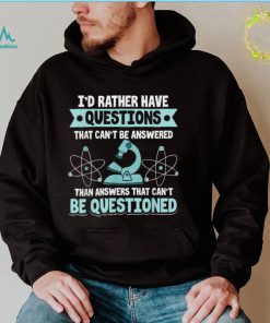 Science   I’d Rather Have Questions That Can’t Be Answered T Shirt