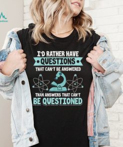 Science I'd Rather Have Questions That Can't Be Answered T Shirt