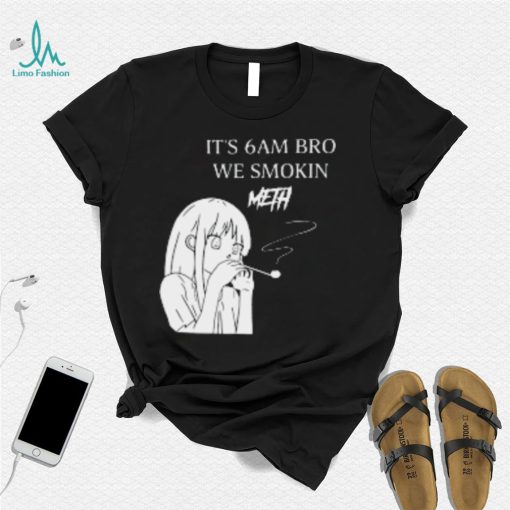 Smoking Cigarettes It is 6Am Bro We Smokin Meth T Shirt