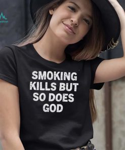 Smoking kills but so does god shirt