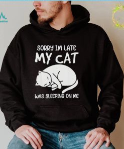 Sorry I’m late my cat was sleeping on me kitty cat lover shirt
