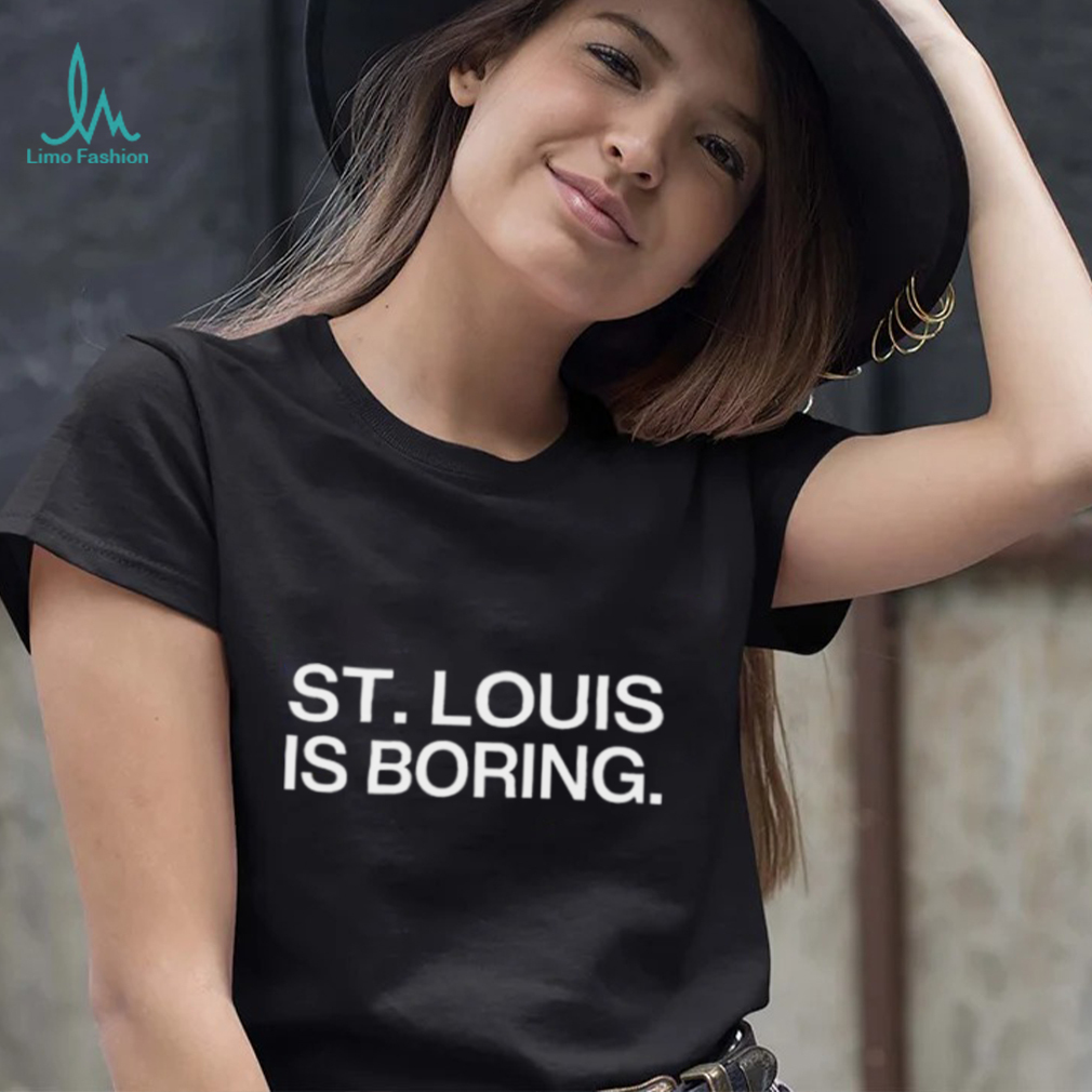 St louis is boring shirt
