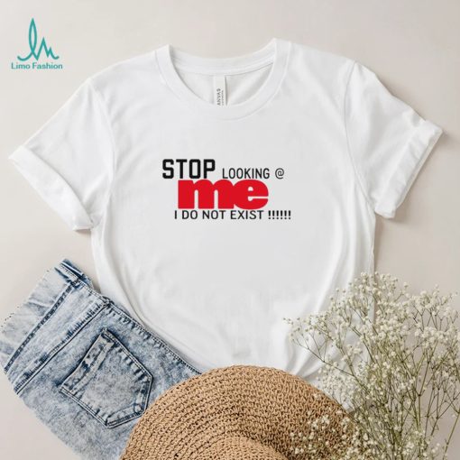 Stop looking me I do not exist shirt