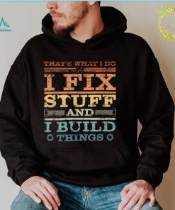 THAT'S WHAT I DO, I FIX STUFF AND I BUILD THINGS WEATHERED T Shirt