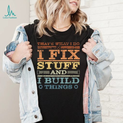 THAT’S WHAT I DO, I FIX STUFF AND I BUILD THINGS WEATHERED T Shirt