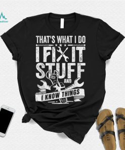 That's What I Do I Fix Stuff And I Know Things T Shirt