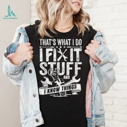 That’s What I Do I Fix Stuff And I Know Things T Shirt