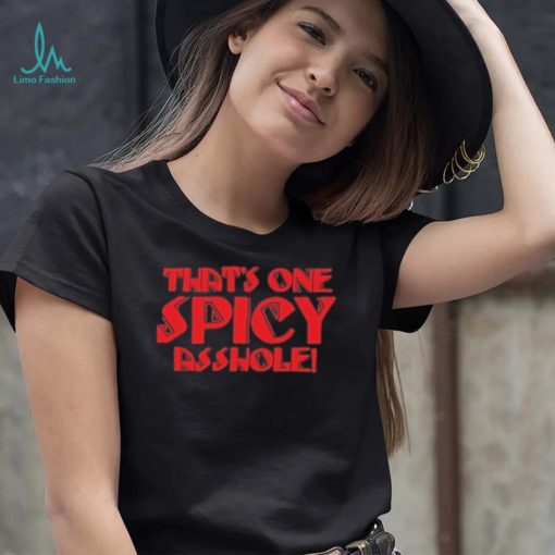 That’s one spicy asshole new shirt