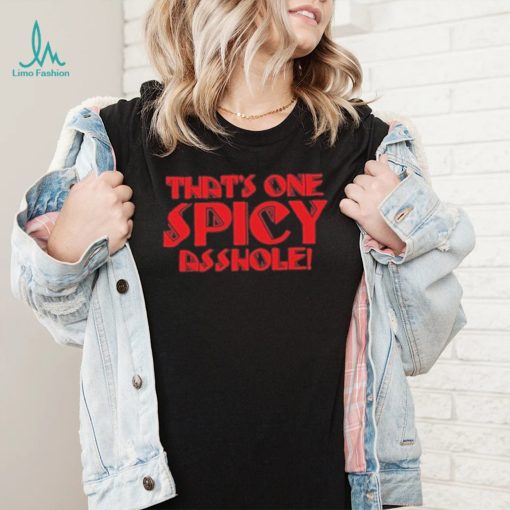 That’s one spicy asshole new shirt