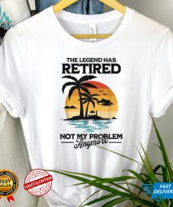 The Legend Has Retired Not My Problem Anymore T Shirt