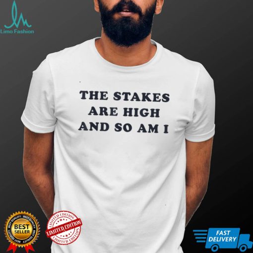 The Stakes Are High And So Am I T Shirt