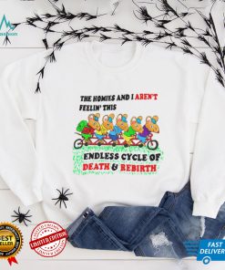 The homies i arent feelin this endless cycle of Death and Rebirth shirt