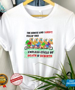 The homies i arent feelin this endless cycle of Death and Rebirth shirt