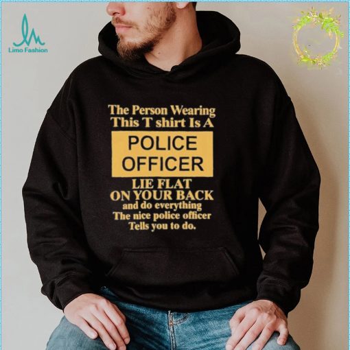 The person wearing this is a police officer lie flat on your shirt