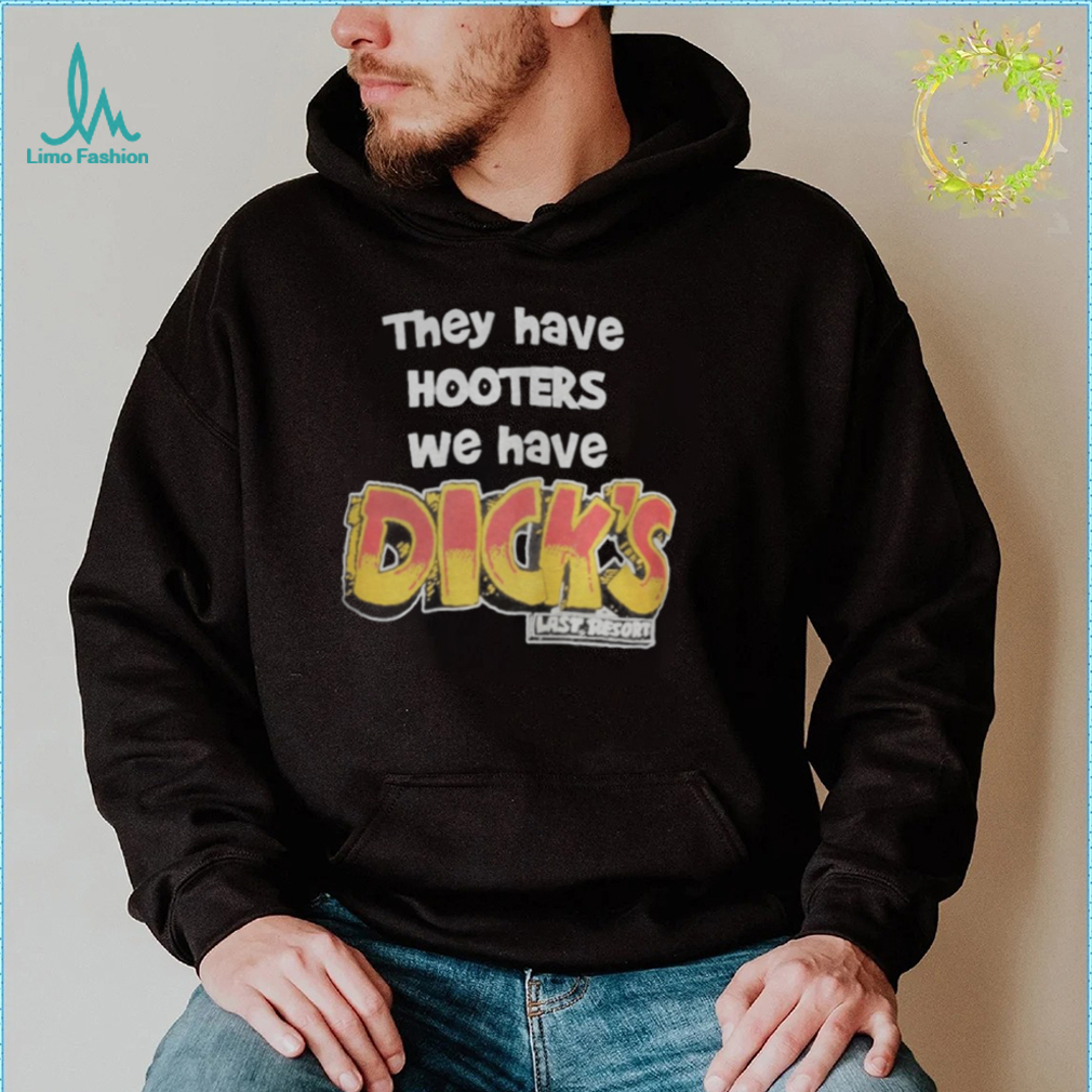 They Have Hooters We Have Dick’s Last Resor Shirt They Have Hooters We Have Dick’s Last Resor Shirt