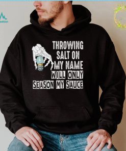 Throwing Salt On My Name Will Only Season My Sauce T Shirt