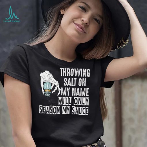 Throwing Salt On My Name Will Only Season My Sauce T Shirt
