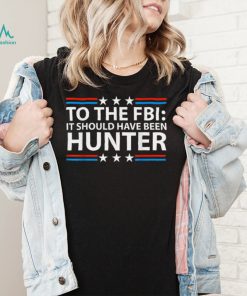 To The FBI it should have been hunter T Shirt