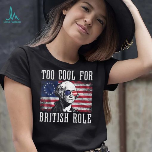 Too Cool For British Rule George Washington July 4th T Shirt