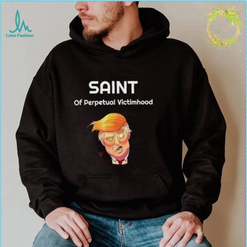 Trump The saint of perpetual victimhood t shirt
