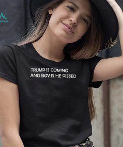 Trump is coming and boy is he pissed 2022 shirt