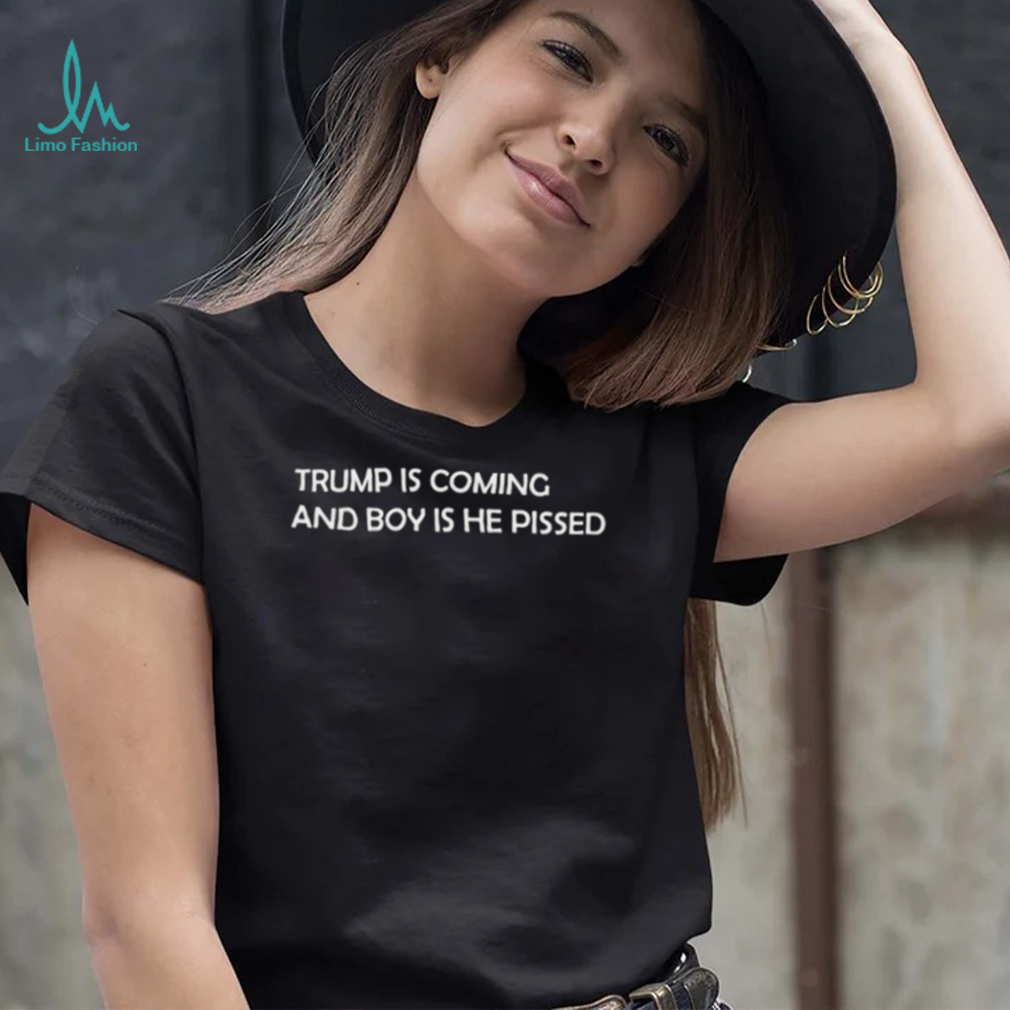 Trump is coming and boy is he pissed 2022 shirt Trump is coming and boy is he pissed 2022 shirt