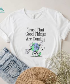 Trust that good things are coming shirt